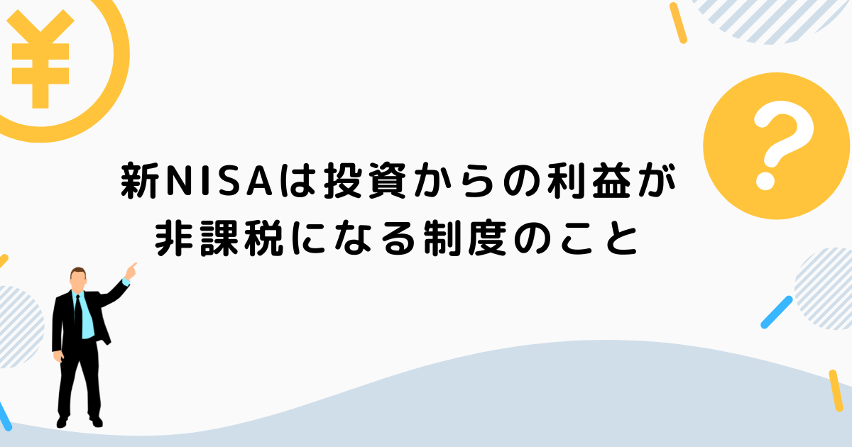 新NISAは投資からの利益が非課税になる制度のこと